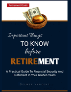 Important Things to Know Before Retirement: A Practical Guide To Financial Security And Fulfilment In Your Golden Years