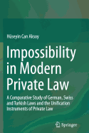 Impossibility in Modern Private Law: A Comparative Study of German, Swiss and Turkish Laws and the Unification Instruments of Private Law