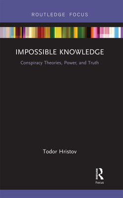 Impossible Knowledge: Conspiracy Theories, Power, and Truth - Hristov, Todor