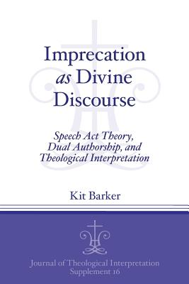 Imprecation as Divine Discourse: Speech Act Theory, Dual Authorship, and Theological Interpretation - Barker, Kit