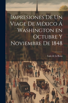 Impresiones De Un Viage De M?xico ? Washington En Octubre Y Noviembre De 1848 - Rosa, Luis De La D 1856 (Creator)