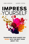 Impress Yourself: Transform what makes you WEIRD into the best thing about you