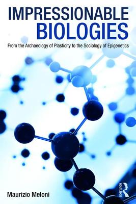 Impressionable Biologies: From the Archaeology of Plasticity to the Sociology of Epigenetics - Meloni, Maurizio