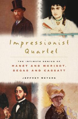 Impressionist Quartet: The Intimate Genius of Manet and Morisot, Degas and Cassatt - Meyers, Jeffrey