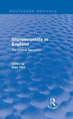 Impressionists in England (Routledge Revivals): The Critical Reception - Flint, Kate (Editor)