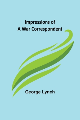 Impressions of a War Correspondent - Lynch, George