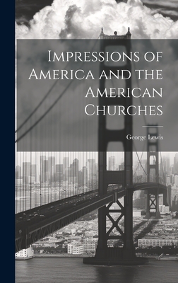 Impressions of America and the American Churches - Lewis, George