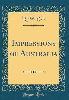 Impressions of Australia (Classic Reprint) - Dale, R W