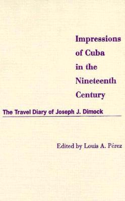 Impressions of Cuba in the Nineteenth Century: The Travel Diary of Joseph J. Dimock - Perez, Louis A (Editor)