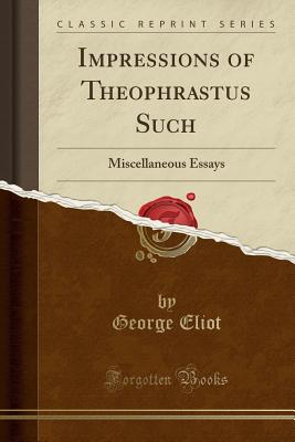 Impressions of Theophrastus Such: Miscellaneous Essays (Classic Reprint) - Eliot, George