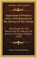 Impressions of Western Africa, with Remarks on the Diseases of the Climate: And a Report on the Peculiarities of Trade Up the Rivers in the Bight of Biafra (1858)