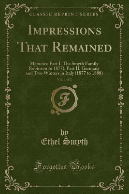 Impressions That Remained, Vol. 1 of 2: Memoirs; Part I. the Smyth Family Robinson to 1877); Part II. Germany and Two Winters in Italy (1877 to 1880) (Classic Reprint) - Smyth, Ethel