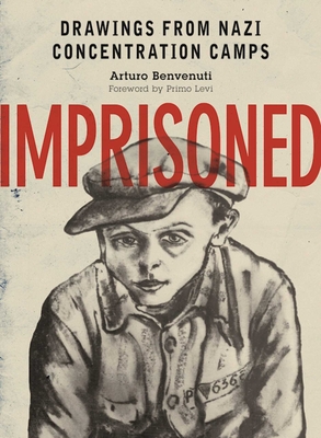 Imprisoned: Drawings from Nazi Concentration Camps - Benvenuti, Arturo (Compiled by), and Levi, Primo (Foreword by)