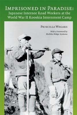 Imprisoned in Paradise: Japanese Internee Road Workers at the World War II Kooskia Internment Camp - Wegars, Priscilla, and Ayukawa, Michiko Midge (Foreword by)