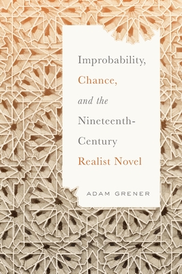 Improbability, Chance, and the Nineteenth-Century Realist Novel - Grener, Adam