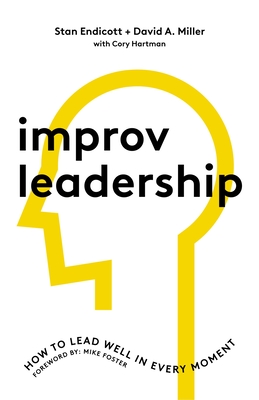 Improv Leadership: How to Lead Well in Every Moment - Endicott, Stan, and Miller, David, and Hartman, Cory