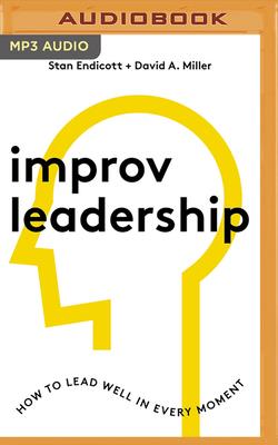 Improv Leadership: How to Lead Well in Every Moment - Endicott, Stan, and Miller, David A, MD, and Hartman, Cory