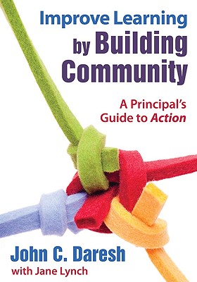 Improve Learning by Building Community: A Principal s Guide to Action - Daresh, John C, Dr. (Editor), and Lynch, Jane, LLB (Editor)