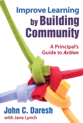 Improve Learning by Building Community: A Principal's Guide to Action - Daresh, John C, Dr., and Lynch, Jane, LLB