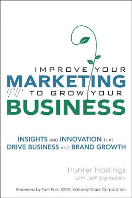 Improve Your Marketing to Grow Your Business: Insights and Innovation That Drive Business and Brand Growth (Paperback) - Hastings, Hunter, and Saperstein, Jeff