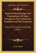 Improved Renderings And Explanations Of Many Passages In The Authorized Translation Of The Scriptures: From The Hebrew And Greek (1865)