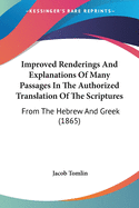 Improved Renderings And Explanations Of Many Passages In The Authorized Translation Of The Scriptures: From The Hebrew And Greek (1865)