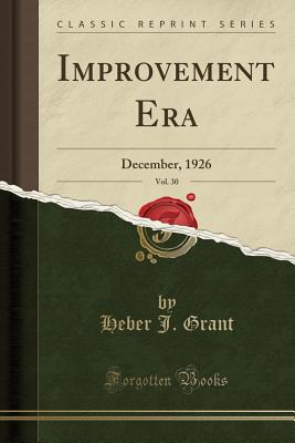 Improvement Era, Vol. 30: December, 1926 (Classic Reprint) - Grant, Heber J