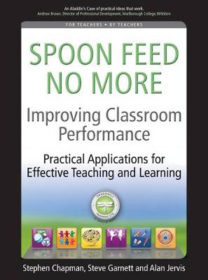 Improving Classroom Performance: Spoon Feed No More, Practical Applications for Effective Teaching and Learning - Chapman, Stephen, and Garnett, Steve, and Jervis, Alan