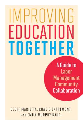 Improving Education Together: A Guide to Labor-Management-Community Collaboration - Marietta, Geoff, and D'Entremont, Chad, and Kaur, Emily Murphy