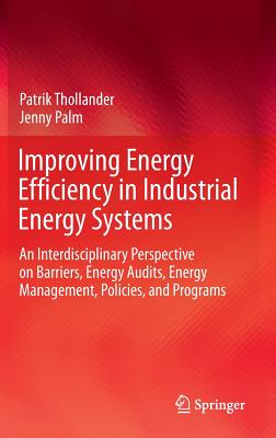 Improving Energy Efficiency in Industrial Energy Systems: An Interdisciplinary Perspective on Barriers, Energy Audits, Energy Management, Policies, and Programs - Thollander, Patrik, and Palm, Jenny