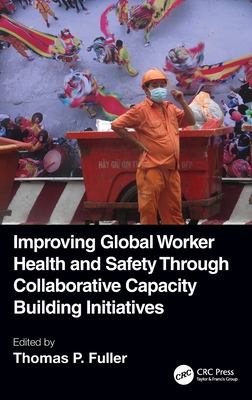 Improving Global Worker Health and Safety Through Collaborative Capacity Building Initiatives - Fuller, Thomas P (Editor)