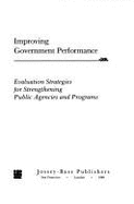 Improving Government Performance: Evaluation Strategies for Strengthening Public Agencies and Programs