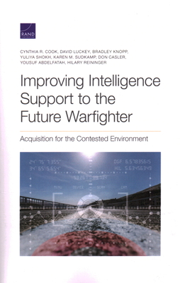 Improving Intelligence Support to the Future Warfighter: Acquisition for the Contested Environment - Cook, Cynthia R, and Luckey, David, and Knopp, Bradley