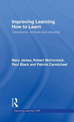 Improving Learning How to Learn: Classrooms, Schools and Networks - James, Mary, and McCormick, Robert, Dr., and Black, Paul