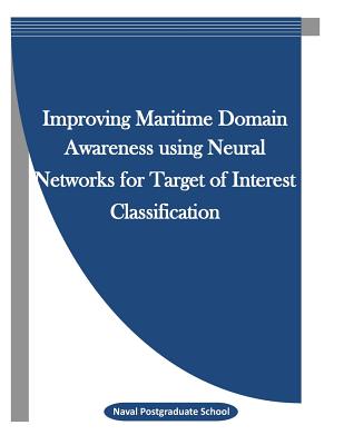Improving Maritime Domain Awareness using Neural Networks for Target of Interest Classification - Penny Hill Press Inc (Editor), and Naval Postgraduate School