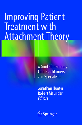 Improving Patient Treatment with Attachment Theory: A Guide for Primary Care Practitioners and Specialists - Hunter, Jonathan (Editor), and Maunder, Robert (Editor)