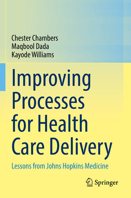 Improving Processes for Health Care Delivery: Lessons from Johns Hopkins Medicine - Chambers, Chester, and Dada, Maqbool, and Williams, Kayode