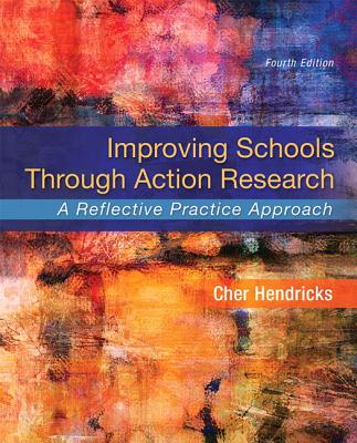 Improving Schools Through Action Research: A Reflective Practice Approach - Hendricks, Cher