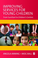 Improving Services for Young Children: From Sure Start to Children s Centres - Anning, Angela, Professor (Editor), and Ball, Mog (Editor)