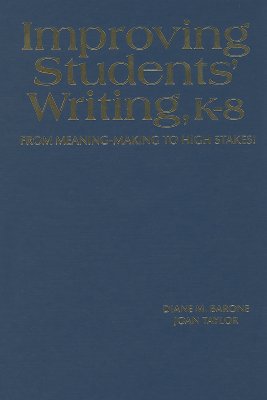 Improving Students  Writing, K-8: From Meaning-Making to High Stakes! - Barone, Diane, and Taylor, Joan M