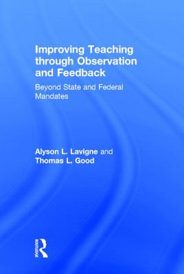 Improving Teaching through Observation and Feedback: Beyond State and Federal Mandates - LaVigne, Alyson L, and Good, Thomas L, Dr.