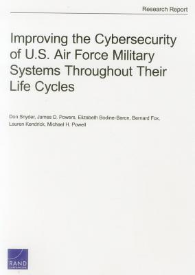 Improving the Cybersecurity of U.S. Air Force Military Systems Throughout Their Life Cycles - Snyder, Don, and Powers, James D, and Bodine-Baron, Elizabeth