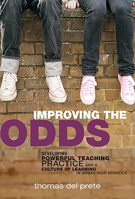 Improving the Odds: Developing Powerful Teaching Practice and a Culture of Learning in Urban High Schools - Del Prete, Thomas, and Wasley, Patricia a (Editor), and Lieberman, Ann (Editor)