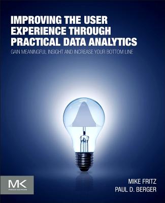 Improving the User Experience Through Practical Data Analytics: Gain Meaningful Insight and Increase Your Bottom Line - Fritz, Mike, and Berger, Paul D