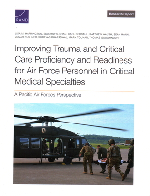 Improving Trauma and Critical Care Proficiency and Readiness for Air Force Personnel in Critical Medical Specialties: A Pacific Air Forces Perspective - Harrington, Lisa M, and Chan, Edward W, and Berdahl, Carl