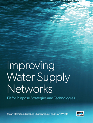 Improving Water Supply Networks: Fit for Purpose Strategies and Technologies - Hamilton, Stuart, and Charalambous, Bambos, and Wyeth, Gary