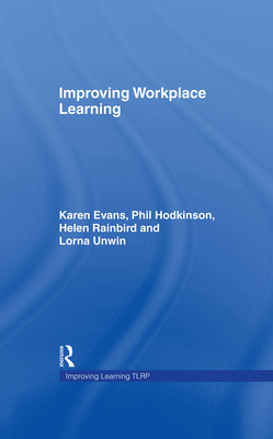Improving Workplace Learning - Evans, Karen, and Hodkinson, Phil, and Rainbird, Helen