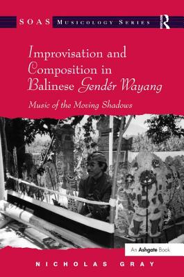 Improvisation and Composition in Balinese Gendr Wayang: Music of the Moving Shadows - Gray, Nicholas