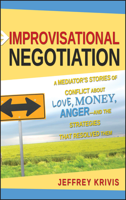 Improvisational Negotiation: A Mediator's Stories of Conflict About Love, Money, Anger -- and the Strategies That Resolved Them - Krivis, Jeffrey