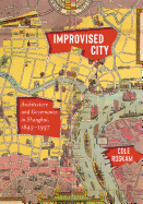 Improvised City: Architecture and Governance in Shanghai, 1843-1937
